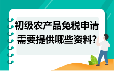 初級農(nóng)產(chǎn)品免稅申請所需資料詳解